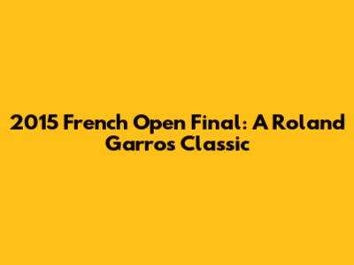 2015 French Open Final: A Roland Garros Classic
