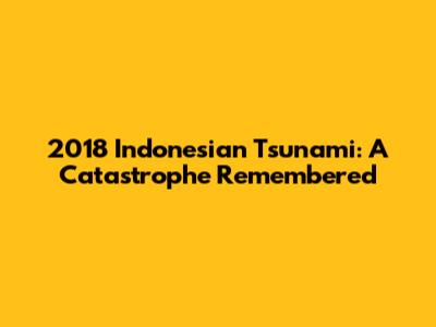2018 Indonesian Tsunami: A Catastrophe Remembered