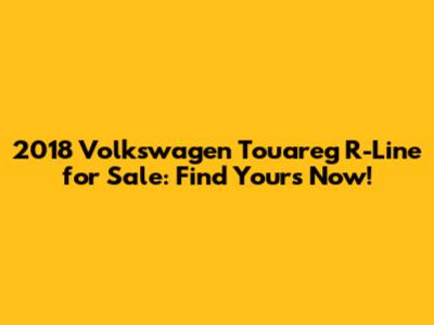 2018 Volkswagen Touareg R-Line for Sale: Find Yours Now!