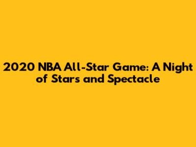 2020 NBA All-Star Game: A Night of Stars and Spectacle