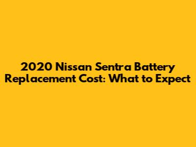 2020 Nissan Sentra Battery Replacement Cost: What to Expect