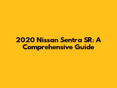 2020 Nissan Sentra SR: A Comprehensive Guide