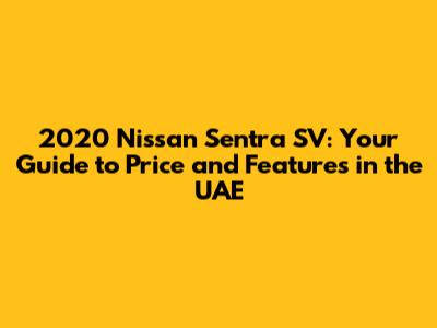 2020 Nissan Sentra SV: Your Guide to Price and Features in the UAE