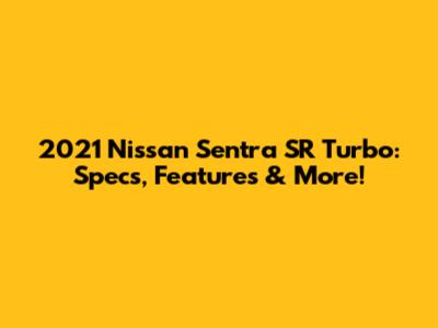2021 Nissan Sentra SR Turbo: Specs, Features & More!
