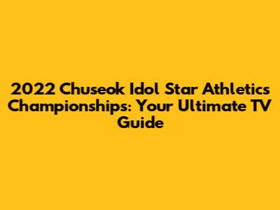 2022 Chuseok Idol Star Athletics Championships: Your Ultimate TV Guide