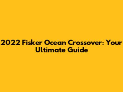 2022 Fisker Ocean Crossover: Your Ultimate Guide
