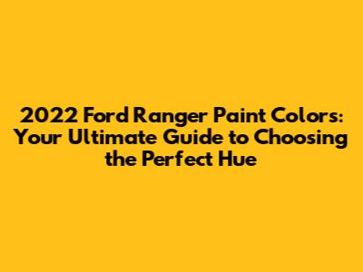 2022 Ford Ranger Paint Colors: Your Ultimate Guide to Choosing the Perfect Hue