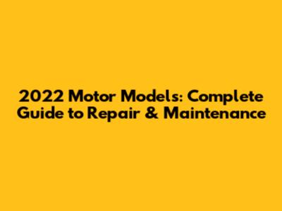 2022 Motor Models: Complete Guide to Repair & Maintenance