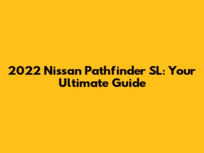 2022 Nissan Pathfinder SL: Your Ultimate Guide