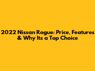 2022 Nissan Rogue: Price, Features & Why It's a Top Choice