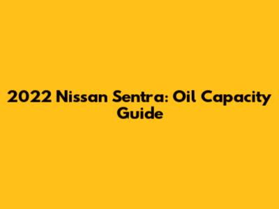 2022 Nissan Sentra: Oil Capacity Guide