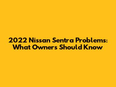 2022 Nissan Sentra Problems: What Owners Should Know