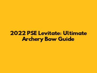 2022 PSE Levitate: Ultimate Archery Bow Guide