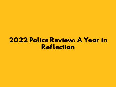 2022 Police Review: A Year in Reflection