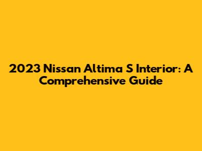 2023 Nissan Altima S Interior: A Comprehensive Guide