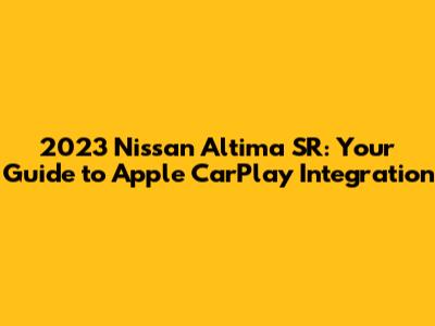 2023 Nissan Altima SR: Your Guide to Apple CarPlay Integration