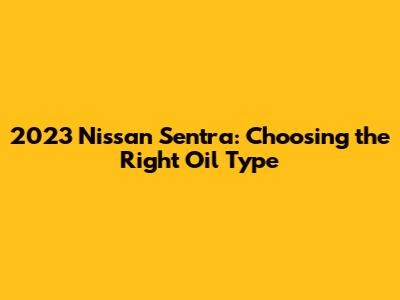 2023 Nissan Sentra: Choosing the Right Oil Type