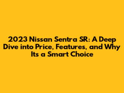 2023 Nissan Sentra SR: A Deep Dive into Price, Features, and Why It's a Smart Choice