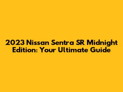 2023 Nissan Sentra SR Midnight Edition: Your Ultimate Guide