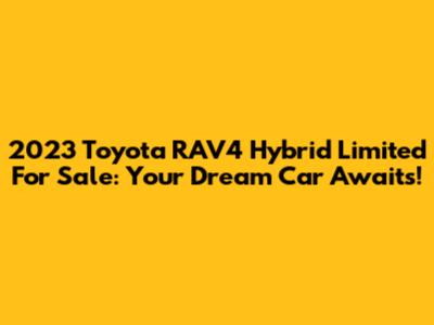 2023 Toyota RAV4 Hybrid Limited For Sale: Your Dream Car Awaits!