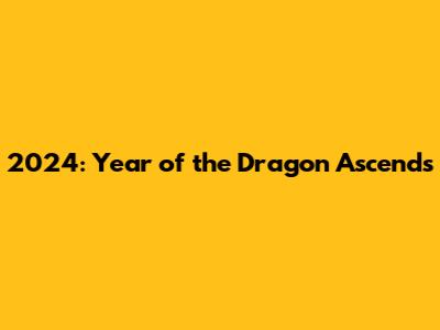 2024: Year of the Dragon Ascends