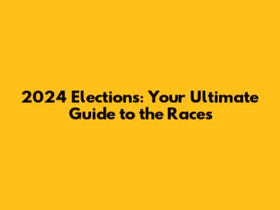 2024 Elections: Your Ultimate Guide to the Races