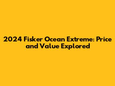 2024 Fisker Ocean Extreme: Price and Value Explored