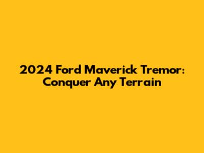 2024 Ford Maverick Tremor: Conquer Any Terrain
