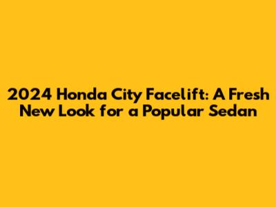 2024 Honda City Facelift: A Fresh New Look for a Popular Sedan