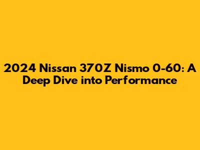 2024 Nissan 370Z Nismo 0-60: A Deep Dive into Performance