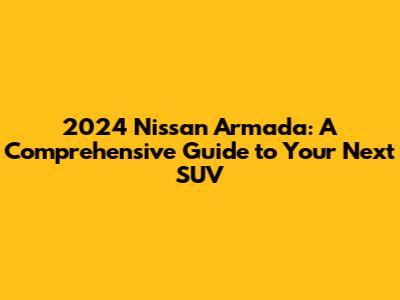 2024 Nissan Armada: A Comprehensive Guide to Your Next SUV