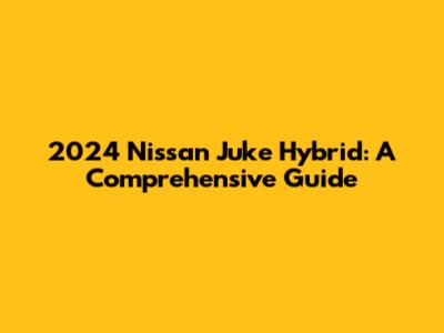 2024 Nissan Juke Hybrid: A Comprehensive Guide