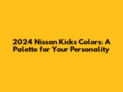 2024 Nissan Kicks Colors: A Palette for Your Personality