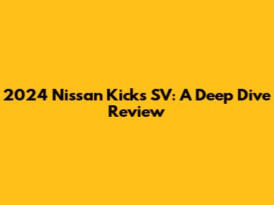 2024 Nissan Kicks SV: A Deep Dive Review