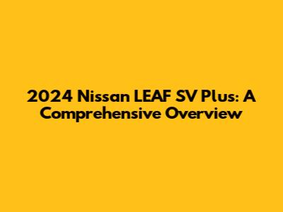 2024 Nissan LEAF SV Plus: A Comprehensive Overview