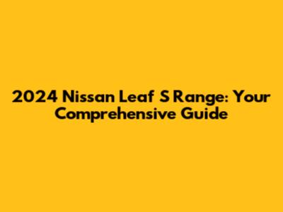 2024 Nissan Leaf S Range: Your Comprehensive Guide