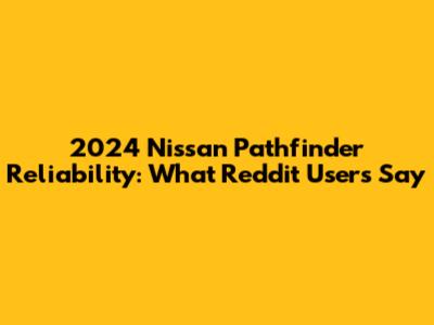 2024 Nissan Pathfinder Reliability: What Reddit Users Say