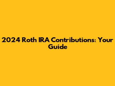 2024 Roth IRA Contributions: Your Guide