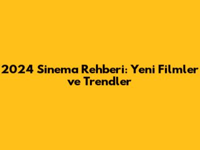 2024 Sinema Rehberi: Yeni Filmler ve Trendler