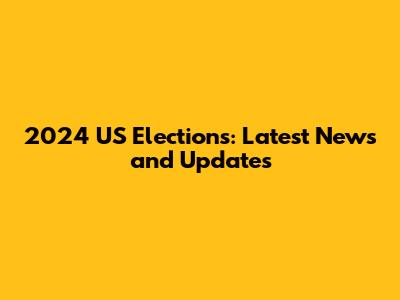 2024 US Elections: Latest News and Updates