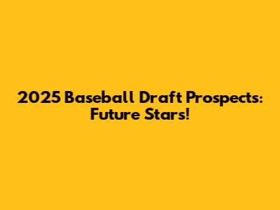 2025 Baseball Draft Prospects: Future Stars!