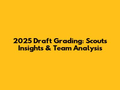 2025 Draft Grading: Scouts' Insights & Team Analysis