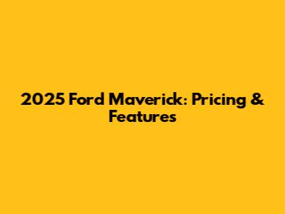 2025 Ford Maverick: Pricing & Features