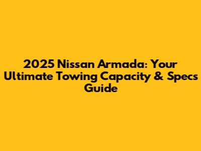 2025 Nissan Armada: Your Ultimate Towing Capacity & Specs Guide