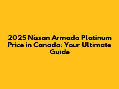 2025 Nissan Armada Platinum Price in Canada: Your Ultimate Guide