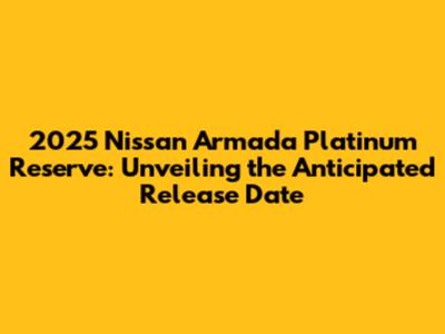 2025 Nissan Armada Platinum Reserve: Unveiling the Anticipated Release Date
