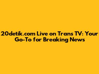 20detik.com Live on Trans TV: Your Go-To for Breaking News