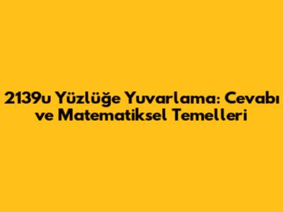 2139'u Yüzlüğe Yuvarlama: Cevabı ve Matematiksel Temelleri