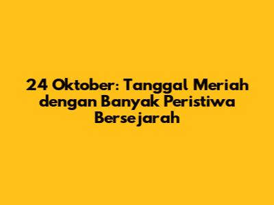 24 Oktober: Tanggal Meriah dengan Banyak Peristiwa Bersejarah