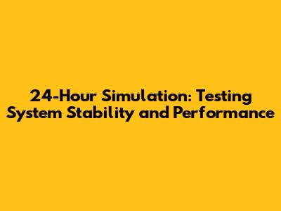 24-Hour Simulation: Testing System Stability and Performance